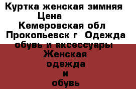 Куртка женская зимняя › Цена ­ 3 000 - Кемеровская обл., Прокопьевск г. Одежда, обувь и аксессуары » Женская одежда и обувь   . Кемеровская обл.,Прокопьевск г.